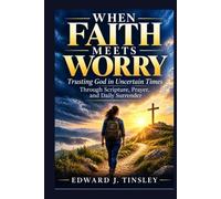 When Faith Meets Worry: Trusting God in Uncertain Times Through Scripture, Prayer, and Daily Surrender (Faith for Everyday Life Series)