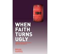 When Faith Turns Ugly: Understanding Toxic Faith and How to Avoid it