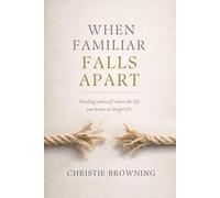 When Familiar Falls Apart: Finding Yourself When Life Doesn’t Look Like You Thought It Would