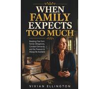WHEN FAMILY EXPECTS TOO MUCH: Breaking Free from Family Obligations, Constant Demands, and the Pressure to Always Be Available (Family Emotional Boundaries Series)