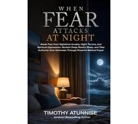 When Fear Attacks at Night: How to Overcome Darkness, Anxiety, Night Terrors, and Spiritual Oppression Through Powerful Prayer and Biblical Authority