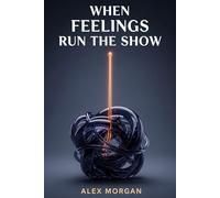 When Feelings Run the Show: How to Stop Reacting and Start Responding Like the Person You Want to Be: A Practical Guide to Emotional Regulation for Everyday Life