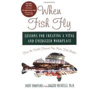 When Fish Fly: Lessons For Creating a Vital and Energized Workplace From the World Famous Pike Place Fish Market