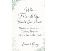 When Friendship Breaks Your Heart: Healing the Hurt and Moving Forward After a Friendship Ends