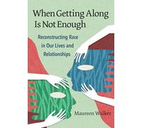 When Getting Along Is Not Enough: Reconstructing Race in Our Lives and Relationships