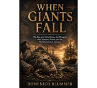 When Giants Fall: The Rise and Fall of Rome, the Mongols, the Ottomans, Britain, and the World’s Greatest Empires