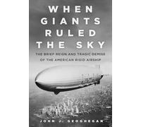 When Giants Ruled the Sky: The Brief Reign and Tragic Demise of the American Rigid Airship