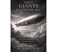When Giants Ruled the Sky: The Definitive Record of Airship Achievements and Firsts, Volume 1