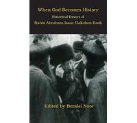 When God Becomes History: Historical Essays of Rabbi Abraham Isaac Hakohen Kook