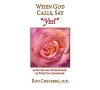 When God Calls, Say Yes!: A Physician's Experience of Mystical Guidance