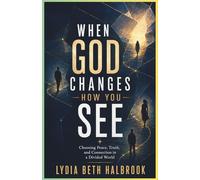 WHEN GOD CHANGES HOW YOU SEE: Breaking Free from Fear, Self-Protection, and Division to Live with Peace, Love, and Truth