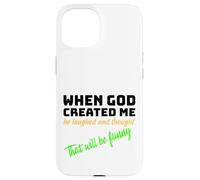 When God Created me he laughed and thought That will funny Case for iPhone 15