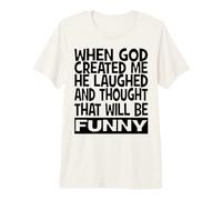 When God Created me he Laughed and Thought That Will Funny Premium T-Shirt
