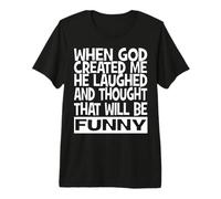 When God Created me he Laughed and Thought That Will Funny Premium T-Shirt