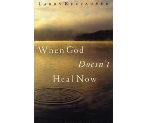 When God Doesn't Heal Now : How to Walk by Faith, Facing Pain, Suffering, and...