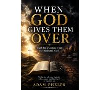 When God Gives Them Over: The Truth for a Culture that has Rejected God - Romans 1 explained