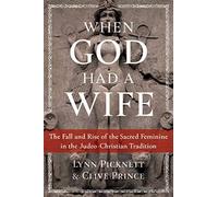 When God Had a Wife : The Fall and Rise of the Sacred Feminine in the Judeo-Christian Tradition