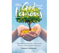 When God Hands You Lemons: Squeezed by Adversity, Poured with Purpose, and Sweetened by Grace