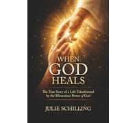 When God Heals: The True Story of a Life Transformed by the Miraculous Power