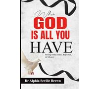 WHEN GOD IS ALL YOU HAVE: (Rising from Abuse, Rejection, and Silence)