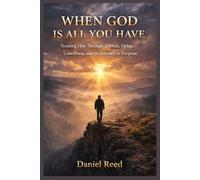 WHEN GOD IS ALL YOU HAVE: Trusting him through silence, delay, loneliness ,and the journey to purpose