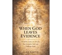 When God Leaves Evidence: A Catholic Guide to the Miracles That Strengthen Faith and Challenge Doubt