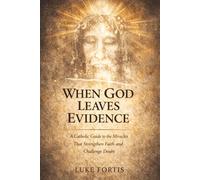 When God Leaves Evidence: A Catholic Guide to the Miracles That Strengthen Faith and Challenge Doubt