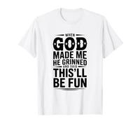 When God Made Me He Grinned and Said This'll Be T-Shirt