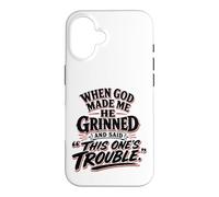 When God Made Me He Grinned Said This One Is Trouble Case for iPhone 16
