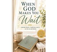 When God Makes You Wait: Finding Peace, Purpose & Faith in the In-Between A 90-Day Devotional for Trusting God’s Timing