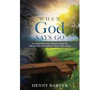 When God Says Go: Lessons From the Mission Field for Those Who Go and for Those Who Send: 0