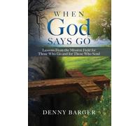 When God Says Go: Lessons From the Mission Field for Those Who Go and for Those Who Send: Lessons From the Mission Field for Those Who Go and for Those Who Send
