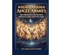 When God Sends Angel Armies: 100 Prayers for Divine Protection and Victory: A Powerful Christian Prayer Book for Spiritual Warfare and Breakthrough (Prayer Books Series)