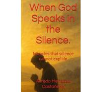 When God Speaks in the Silence.: Miracles that science cannot explain