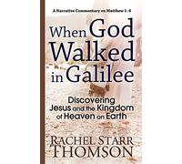 When God Walked in Galilee: Discovering Jesus and the Kingdom of Heaven on Earth: A Narrative Commentary on Matthew 1-4 (The Narrative Commentary Series)