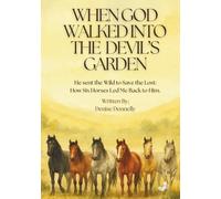 When God Walked into the Devil's Garden: He Sent the Wild to Save the Lost: How Six Horses Led Me Back to Him