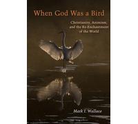 When God Was a Bird: Christianity, Animism, and the Re-Enchantment of the World (Groundworks: Ecological Issues in Philosophy and Theology)