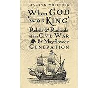 When God was King: Rebels & Radicals of the Civil War & Mayflower Generation