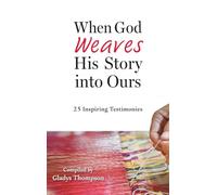 When God Weaves His Story into Ours: 25 Inspiring Testimonies