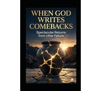 WHEN GOD WRITES COMEBACKS: Spectacular Returns from Utter Failure