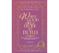 When Good Girls Decide to Burn: 100 Devotional Quotes for the Woman Becoming Her Own Fire (The Dark Feminine Quote Collection)