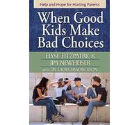 When Good Kids Make Bad Choices: Help and Hope for Hurting Parents