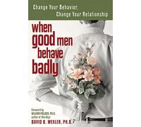 When Good Men Behave Badly: Change Your Behavior, Change Your Relationship