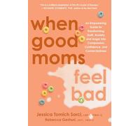 When Good Moms Feel Bad: An Empowering Guide for Transforming Guilt, Anxiety, and Anger Into Compassion, Confidence, and Connectedness
