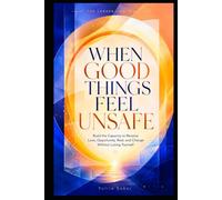 WHEN GOOD THINGS FEEL UNSAFE: Build the Capacity to Receive Love, Opportunity, Rest, and Change Without Losing Yourself (THE LARGER LIFE SERIES)