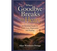 When Goodbye Breaks the Heart: A Christian Guide to Grief, Loss, Depression and Healing