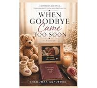 WHEN GOODBYE CAME TOO SOON: A Mother's Journey Through Love, Loss, and Letting Go