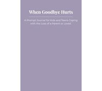 When Goodbye Hurts: A Prompt Journal for Kids and Teens Coping with the Loss of a Parent or Loved One