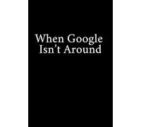 When Google Isn’t Around: Funny Gift Notebook Journal, Gift For Co-workers, Friends and Family, A Funny Notebook Gift for Seniors |Gag gifts for ... & Notebook| The best gift idea| senior gifts