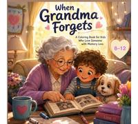 When Grandma Forgets: A Gentle Colouring Book for Kids Who Love Someone with Memory Loss Ages 8-12